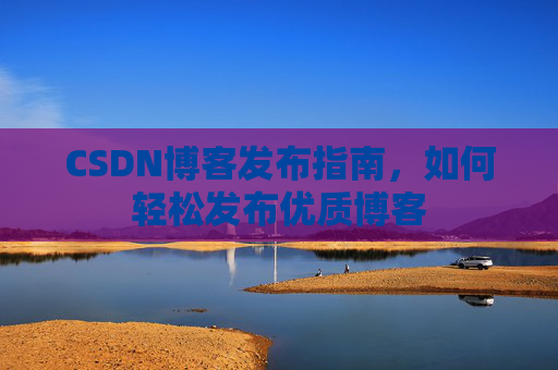 CSDN博客发布指南，如何轻松发布优质博客