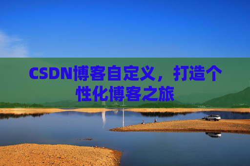 CSDN博客自定义,打造个性化博客之旅