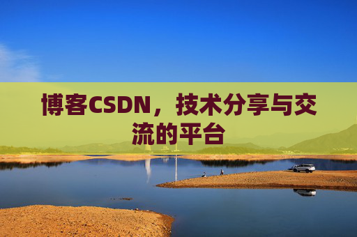博客CSDN，技术分享与交流的平台
